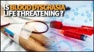 Anyone can suffer from Blood dyscrasia. Is it a potentially life-threatening condition?