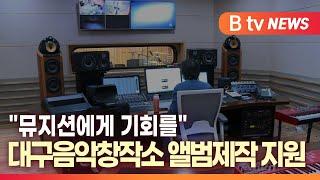 [B tv 대구뉴스] "뮤지션에게 기회를" 대구음악창작소 앨범제작 지원