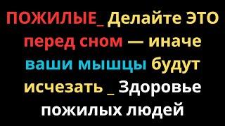 ПОЖИЛЫЕ  Делайте ЭТО перед сном — иначе ваши мышцы будут исчезать   Здоровье пожилых людей