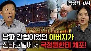 [박상학_1부] 남파 간첩이었던 아버지가 신라호텔에서 국정원한테 체포!