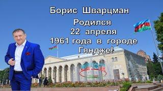 Борис   Шварцман   -   Родился  22 апреля 1961  года  в  городе  Гяндже!