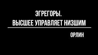 Орлин. Эгрегоры: высшее управляет низшим