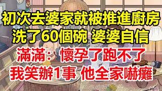 初次去婆家 就被推進廚房洗了60個碗，婆婆自信滿滿：懷孕了跑不了！我笑辦1事，他全家嚇癱！#心寄奇旅#為人處世#生活經驗#情感#故事#彩礼#花開富貴#深夜淺讀