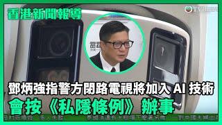 香港新聞報導｜鄧炳強指警方安裝閉路電視將加入 AI 技術，會按《私隱條例》辦事｜TVBUSA｜民生