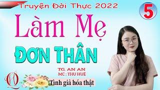 [TẬP 5] LÀM MẸ ĐƠN THÂN - Tình giả hóa thật - Truyện tâm lý xã hội đời thực 2022 - MC Thu Huệ