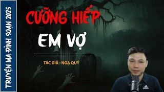 NGHE TRUYỆN MA : CƯỠNG HIẾP EM VỢ | CHUYỆN MA ĐÌNH SOẠN MỚI NHẤT 2025