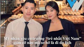 Mỹ nhân yêu cơ trưởng “trẻ nhất Việt Nam” giàu cỡ nào mà sơ hở là đi du lịch