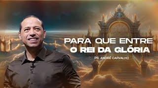 PARA QUE ENTRE O REI DA GLÓRIA - Pr. André Carvalho