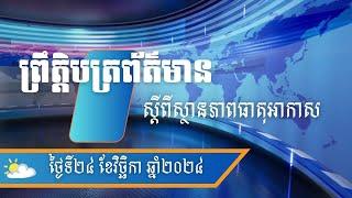 ព្រឹត្តិបត្រព័ត៌មាន ស្តីពីស្ថានភាពធាតុអាកាសនៅព្រះរាជាណាចក្រកម្ពុជាសម្រាប់ថ្ងៃទី២៤ វិច្ឆិកា ឆ្នាំ២០២៤