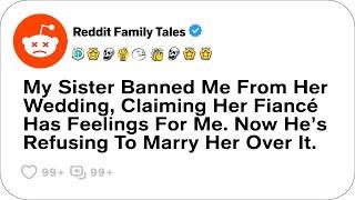 My Sister Banned Me From Her Wedding, Claiming Her Fiancé Has Feelings For Me. Now...- Reddit Family