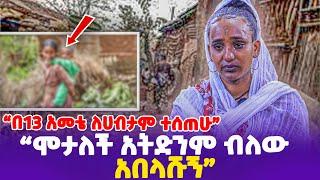 “በ13 አመቴ ለሀብታም ተሰጠሁ!ሞታለች አትድንም ብለው አበላሹኝ” ልብ የሚነካ ታሪክ- Ethiopia, Ethiopia news today