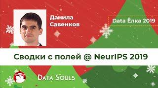 Сводки с полей @ NeurIPS 2019 – Данила Савенков