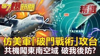 【軍事頭條】仿美軍「破門戰術」攻台？驚見共機闖東南空域 破我後防？！- 馬西屏 康仁俊【57爆新聞 精選】