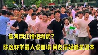 高考网红情侣塌房？陈逸轩学霸人设崩塌，网友质疑都是剧本