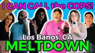 I CAN CALL the COPS! Los Banos, CA MELTDOWN