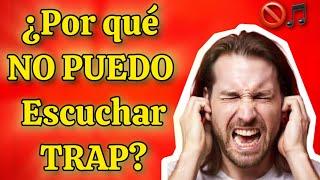 2 Razones por que NO PUEDO ESCUCHAR TRAP