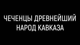 ЧЕЧЕНЦЫ ДРЕВНЕЙШИЙ НАРОД КАВКАЗА