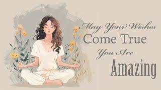 May Your Wishes Come True... You Are Amazing! (Guided Meditation)