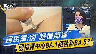 少康戰情室｜國民黨:別「超慢部署」 酸指揮中心BA.1疫苗防BA.5?