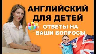 АНГЛИЙСКИЙ ДЛЯ ДЕТЕЙ: ОТВЕТЫ НА ВАШИ ВОПРОСЫ