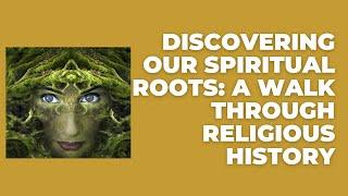 Discovering Our Spiritual Roots:  A Walk Through Religious History #beliefs #ancientcivilizations