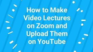 How to Make Video Lectures on Zoom and Upload Them on YouTube