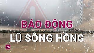 Lũ trên sông Hồng, sông Cầu vượt mức kỷ lục hơn 50 năm trước, có thể gây ngập lụt ở Hà Nội | VTC Now