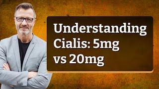 Understanding Cialis: 5mg vs 20mg