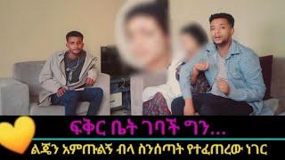 ፍቅር ቤት ተመለሰች ልጄን አምጡ ስትል የተፈጠረው