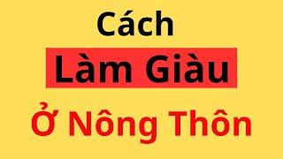 Những Cách Kinh Doanh Làm Giàu Ở NÔNG THÔN. Biết sớm giàu sớm, tiền đẻ ra tiền.