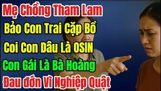 Mẹ Chồng Tham Lam,Bảo Con Trai Cặp Bồ,Coi Con Dâu Là OSIN,Con Gái Là Bà Hoàng,Đau đớn Vì NghiệpQuật