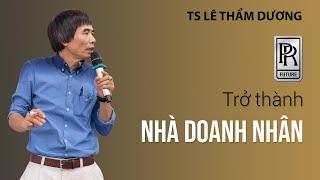 TRỞ THÀNH DOANH NHÂN | TS LÊ THẨM DƯƠNG MỚI NHẤT NĂM 2021