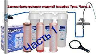  1 часть.   Полная замена всех трех, фильтрующих модулей на новые Аквафор Трио.