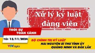 Thời sự toàn cảnh tối 15/11: Bộ Chính trị kỷ luật hai nguyên Bí thư tỉnh ủy Quảng Ninh và Đắk Lắk