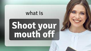 Unpacking the Phrase: "Shoot Your Mouth Off"