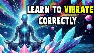 Learn to VIBRATE CORRECTLY and Reality Becomes YOURS! - Everything is Energy