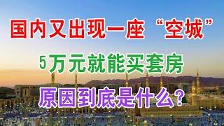 中国房地产楼市现状：国内又出现一座“空城”，鬼城5万元就能买套房子，原因到底是什么？