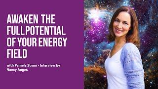 Awaken the Full Potential of Your Energy Field with Pamela Strum - Interview by Nancy Anger.