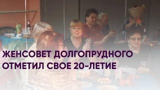 Женсовет Долгопрудного отметил свое 20-летие | Новости Долгопрудного