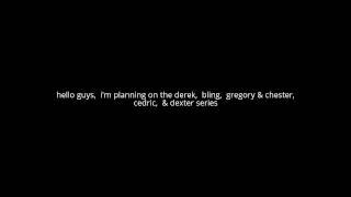 The derek,  Bling,   Gregory & Chester,  Cedric,  & Dexter series planned