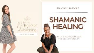 SHAMANIC HEALING with Cha Higginson | Matrescence Awakening Podcast with Kirryn Lee