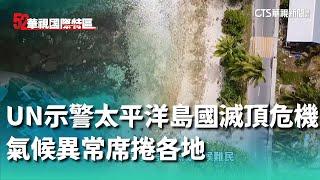 UN示警「太平洋島國滅頂危機」　氣候異常席捲各地｜52華視國際特區｜20240827