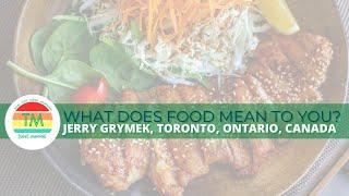 WHAT DOES FOOD MEAN TO YOU? | JERRY GRYMEK | TORONTO, CANADA