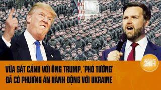 Điểm nóng quốc tế 17/7: Vừa sát cánh với ông Trump, “Phó tướng” đã có phương án với Ukraine