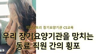 우리 장기요양기관을 망치는 동료 직원 간의 횡포 ㅣ 케어스토리 어르신 보호자 서비스 만족 교육(직원 CS 교육)
