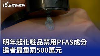 明年起化粧品禁用PFAS成分 違者最重罰500萬元｜20241225 公視晚間新聞