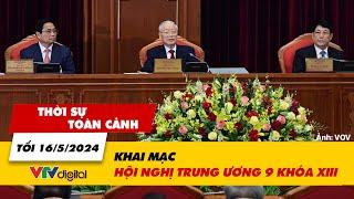 Thời sự toàn cảnh tối 16/5: Khai mạc Hội nghị Trung ương 9 khóa XIII | VTV24