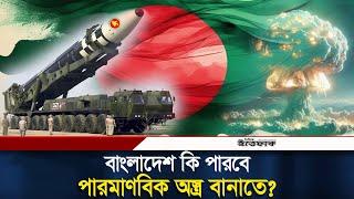 বাংলাদেশ কি পারবে পারমাণবিক অস্ত্র বানাতে? | Bangladesh Nuclear Weapons | | BD Military Power