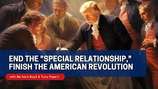 End the "Special Relationship," Finish the American Revolution