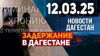 Обыски и задержание в Дагестане. Новости Дагестана за 12.03.2025 год